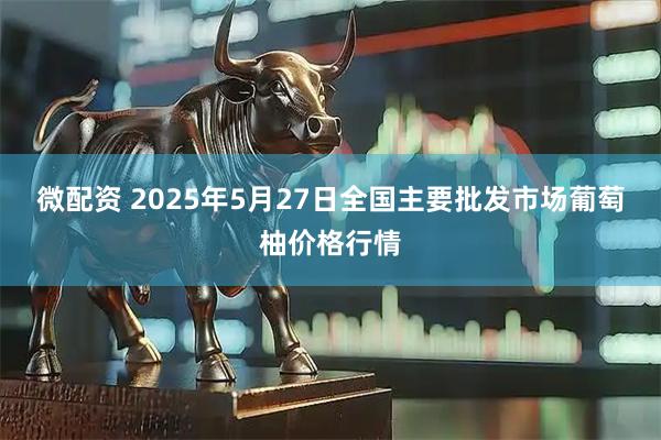 微配资 2025年5月27日全国主要批发市场葡萄柚价格行情