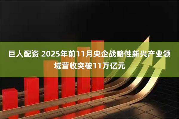 巨人配资 2025年前11月央企战略性新兴产业领域营收突破11万亿元