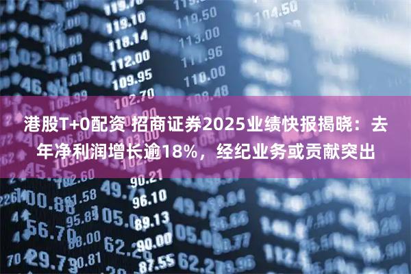 港股T+0配资 招商证券2025业绩快报揭晓：去年净利润增长逾18%，经纪业务或贡献突出