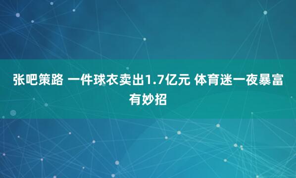 张吧策路 一件球衣卖出1.7亿元 体育迷一夜暴富有妙招
