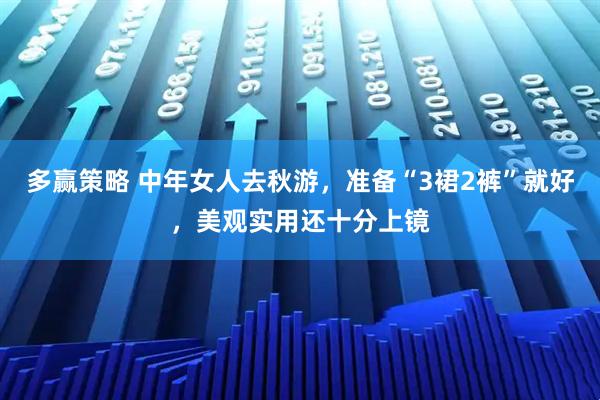 多赢策略 中年女人去秋游，准备“3裙2裤”就好，美观实用还十分上镜