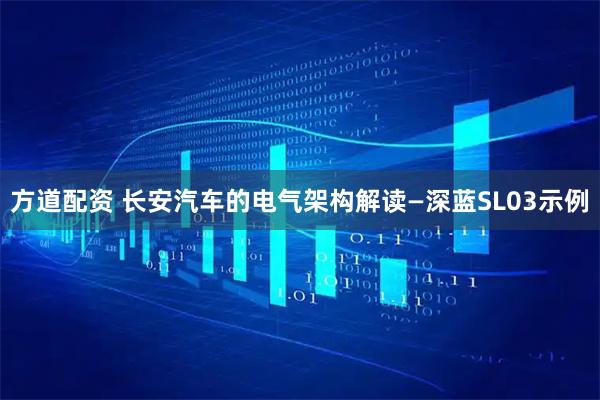 方道配资 长安汽车的电气架构解读—深蓝SL03示例