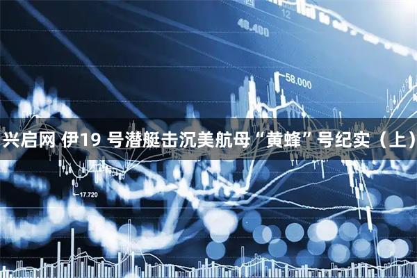 兴启网 伊19 号潜艇击沉美航母“黄蜂”号纪实（上）