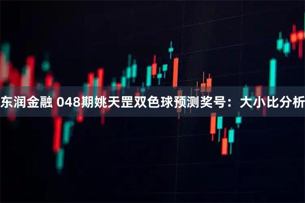东润金融 048期姚天罡双色球预测奖号：大小比分析
