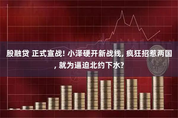 股融贷 正式宣战! 小泽硬开新战线, 疯狂招惹两国, 就为逼迫北约下水?